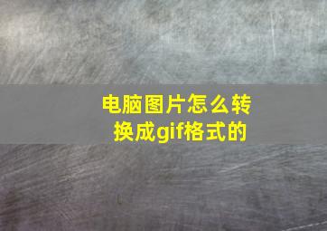 电脑图片怎么转换成gif格式的