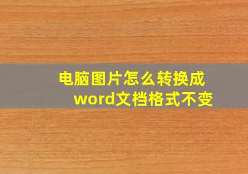 电脑图片怎么转换成word文档格式不变