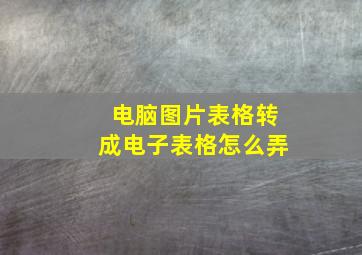 电脑图片表格转成电子表格怎么弄