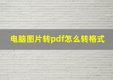 电脑图片转pdf怎么转格式