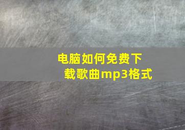 电脑如何免费下载歌曲mp3格式