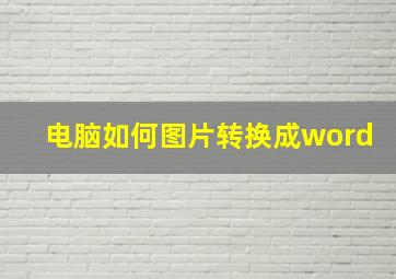 电脑如何图片转换成word