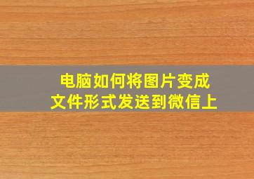 电脑如何将图片变成文件形式发送到微信上