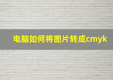 电脑如何将图片转成cmyk