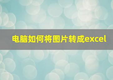 电脑如何将图片转成excel