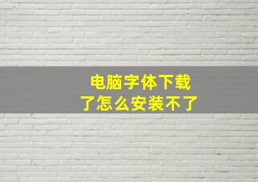 电脑字体下载了怎么安装不了