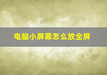 电脑小屏幕怎么放全屏