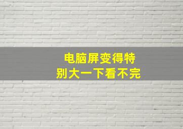 电脑屏变得特别大一下看不完