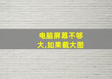 电脑屏幕不够大,如果截大图