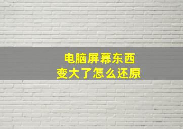 电脑屏幕东西变大了怎么还原