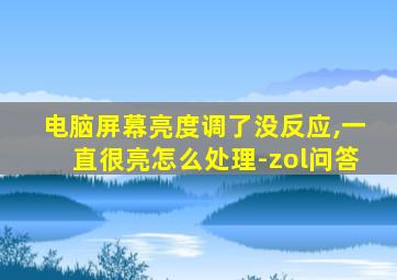 电脑屏幕亮度调了没反应,一直很亮怎么处理-zol问答