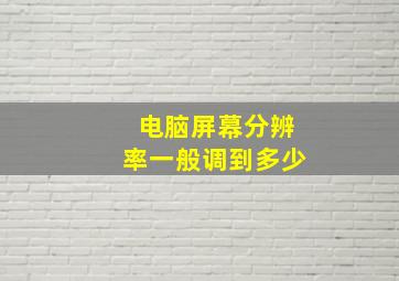 电脑屏幕分辨率一般调到多少