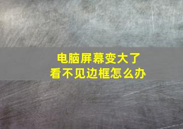 电脑屏幕变大了看不见边框怎么办