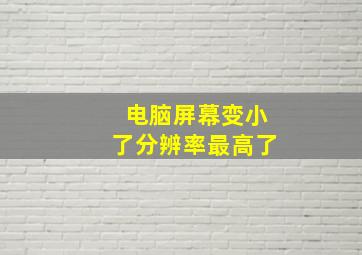 电脑屏幕变小了分辨率最高了