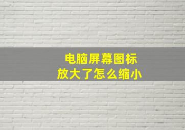 电脑屏幕图标放大了怎么缩小