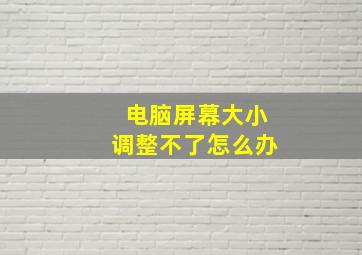 电脑屏幕大小调整不了怎么办