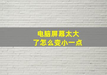 电脑屏幕太大了怎么变小一点