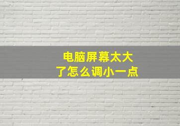 电脑屏幕太大了怎么调小一点