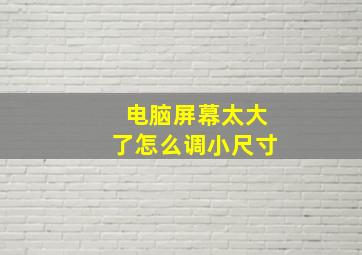 电脑屏幕太大了怎么调小尺寸