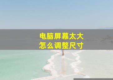 电脑屏幕太大怎么调整尺寸