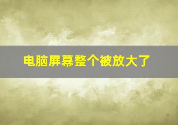 电脑屏幕整个被放大了