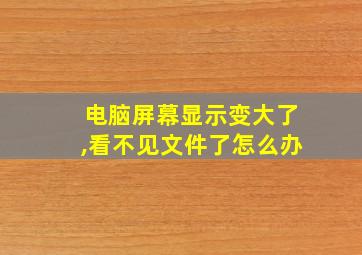 电脑屏幕显示变大了,看不见文件了怎么办