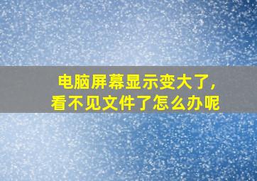 电脑屏幕显示变大了,看不见文件了怎么办呢