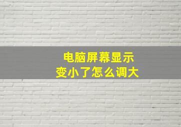 电脑屏幕显示变小了怎么调大