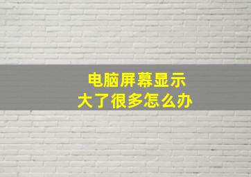 电脑屏幕显示大了很多怎么办