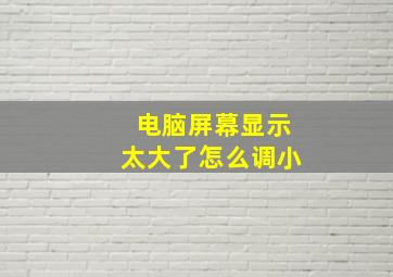 电脑屏幕显示太大了怎么调小