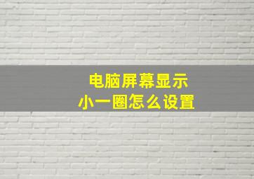 电脑屏幕显示小一圈怎么设置