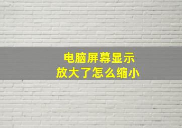 电脑屏幕显示放大了怎么缩小