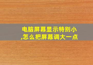 电脑屏幕显示特别小,怎么把屏幕调大一点