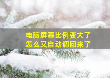 电脑屏幕比例变大了怎么又自动调回来了