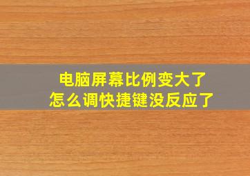 电脑屏幕比例变大了怎么调快捷键没反应了