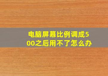 电脑屏幕比例调成500之后用不了怎么办