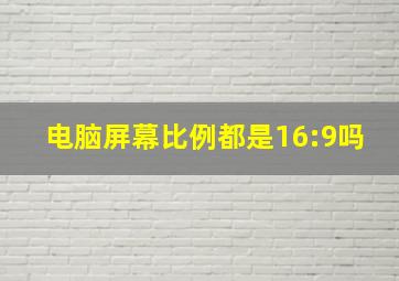 电脑屏幕比例都是16:9吗