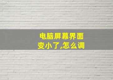 电脑屏幕界面变小了,怎么调