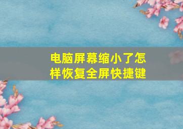 电脑屏幕缩小了怎样恢复全屏快捷键