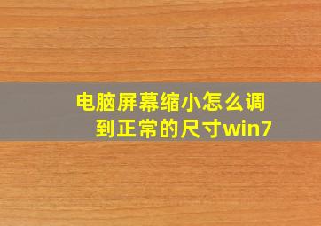 电脑屏幕缩小怎么调到正常的尺寸win7