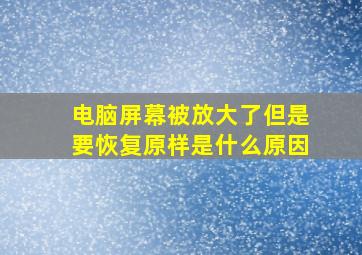 电脑屏幕被放大了但是要恢复原样是什么原因