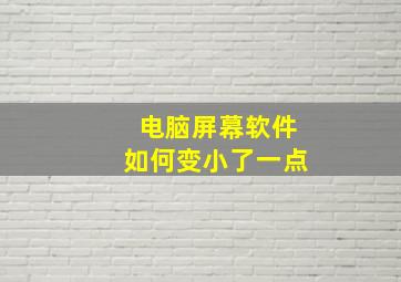 电脑屏幕软件如何变小了一点