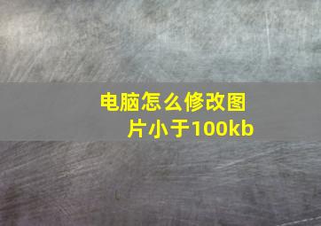 电脑怎么修改图片小于100kb