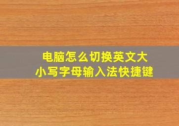 电脑怎么切换英文大小写字母输入法快捷键