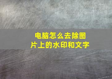 电脑怎么去除图片上的水印和文字