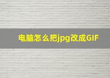 电脑怎么把jpg改成GIF