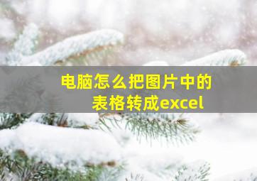 电脑怎么把图片中的表格转成excel