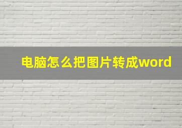 电脑怎么把图片转成word