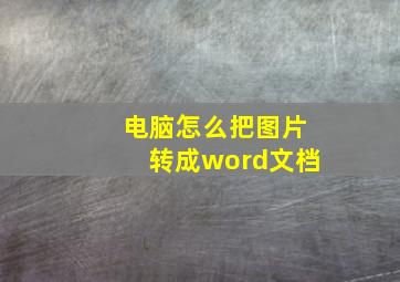 电脑怎么把图片转成word文档