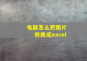 电脑怎么把图片转换成excel